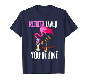 Shut Up Liver You're Fine Flamingo Drink Beer Funny Shirt