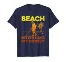 Load image into Gallery viewer, Beach Better Have My Money Shirt Funny Metal Detecting
