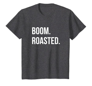 Boom. Roasted. T-Shirt Savage Joke Funny Saying Humor Shirt