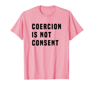 COERCION IS NOT CONSENT T SHIRT