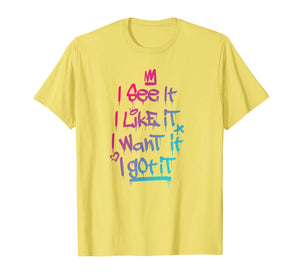 I See It I Like It I Want It I Got It Graffiti Style T-Shirt