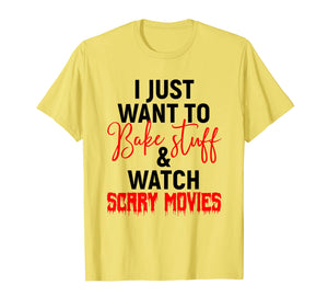 I Just Want To Bake Stuff & Watch Scary Movies T-shirt