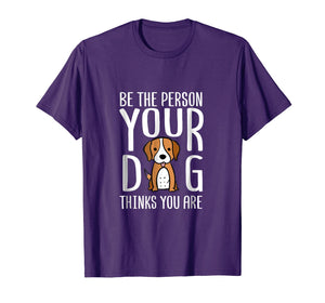 Be The Person Your Dog Thinks You Are. Funny dog T-shirt