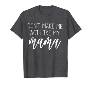 Don't Make Me Act Like My Mama funny Shirt