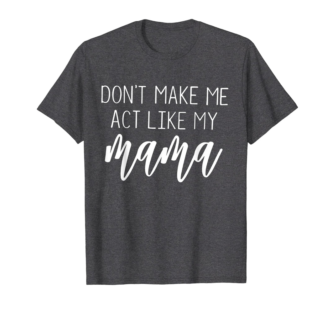 Don't Make Me Act Like My Mama funny Shirt
