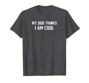 My Dog Thinks I'm cool t shirt funny gift tee for pet lovers