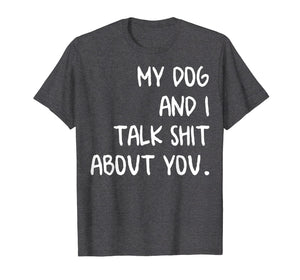 My Dog And I Talk About You Shirt