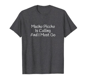 Machu Picchu Is Calling And I Must Go Funny Travel T-Shirt