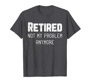 Retired Not My Problem Anymore Cool Retirement Gift T-Shirt
