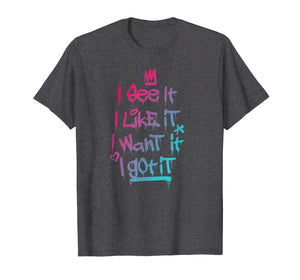 I See It I Like It I Want It I Got It Graffiti Style T-Shirt