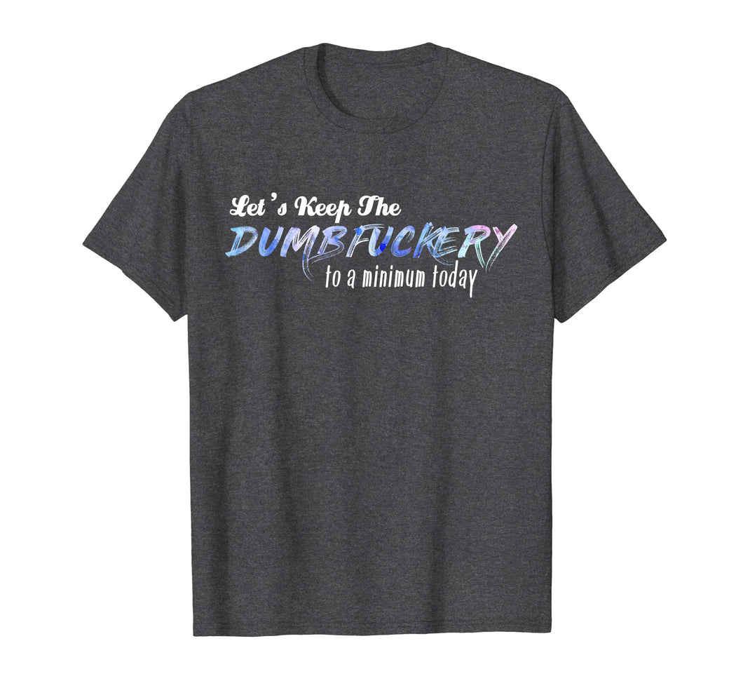 Let's Keep The Dumbfuckery To A Minimum Today Funny Tshirt