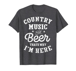 Country Music and Beer That's Why I'm Here T shirt Funny Tee