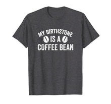 Load image into Gallery viewer, My Birthstone Is A Coffee Bean Funny Coffee Lover T-Shirt
