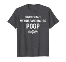 Load image into Gallery viewer, sorry I&#39;m late my husband had to poop tshirt
