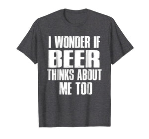 I Wonder If Beer Thinks About Me Too T-shirt