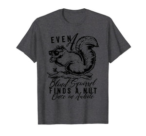 even a blind squirrel finds a nut once in awhile. t-shirt