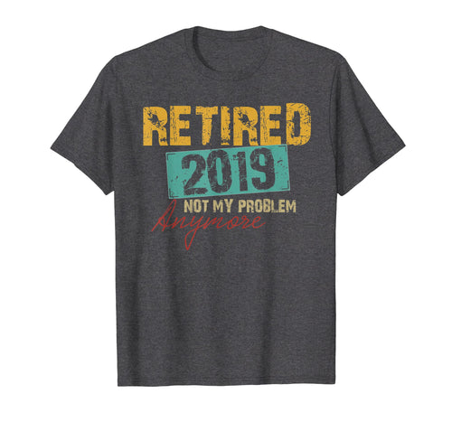Vintage Retired 2019 Not My Problem Anymore Retirement Shirt