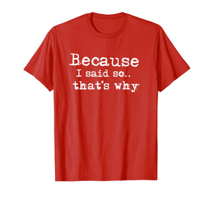 Because I Said So.. That's Why T-shirt