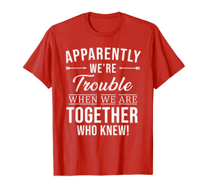 Apparently We're Trouble When We Are Together Who Knew Shirt