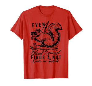 even a blind squirrel finds a nut once in awhile. t-shirt