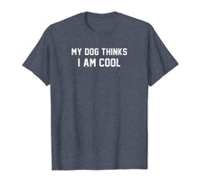 Load image into Gallery viewer, My Dog Thinks I&#39;m cool t shirt funny gift tee for pet lovers
