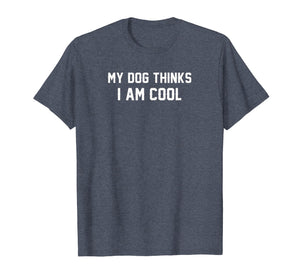 My Dog Thinks I'm cool t shirt funny gift tee for pet lovers