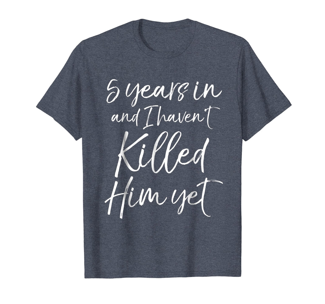 5 Years in & I haven't Killed Him Yet Shirt 5th Anniversary