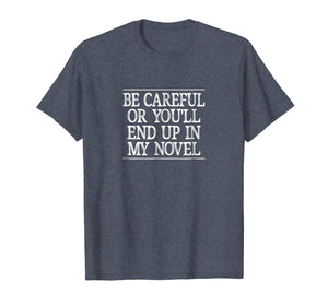 Be Careful - Or You'll End Up In My Novel - T-shirt