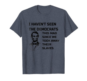 Abe Lincoln I Haven't Seen Democrats This Mad T-Shirt
