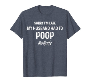 sorry I'm late my husband had to poop tshirt