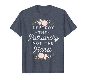 Feminist Shirt - Destroy The Patriarchy Not The Planet