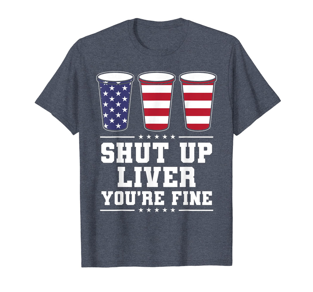 Shut up liver You're fine 4th of July Beer T-shirt