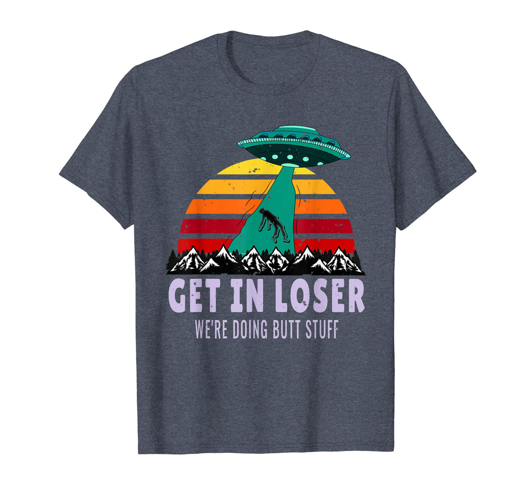 Alien TShirt Get In Loser We're Doing Butt Stuff Aliens UFO