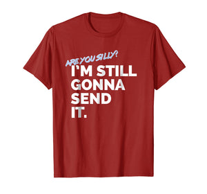 Are You Silly? I'm Still Gonna Send It T Shirt