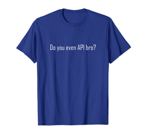 Do You Even API Bro? T Shirt - Funny Computer Programmer Tee