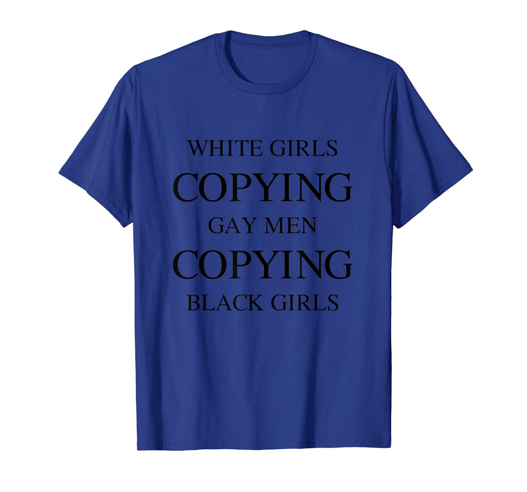 Mens White Girls Copying Gay Men Copying Black Girls T-shirt
