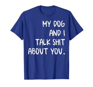 My Dog And I Talk About You Shirt