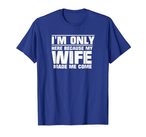 Mens I'm Only Here Because My Wife Made Me Come T-Shirt