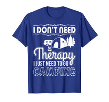 Load image into Gallery viewer, I Don&#39;t Need Therapy I Just Need To Go Camping T-Shirt
