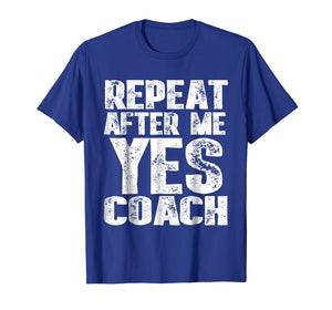 Repeat After Me Yes Coach T-Shirt Cool Coach Gift Idea Shirt