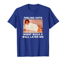 Load image into Gallery viewer, Feeling Cute Might Build A Wall Later Funny Shirt

