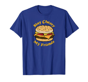 Stay Cheesy My Friends Cheeseburger T-Shirt