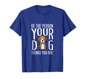 Be The Person Your Dog Thinks You Are. Funny dog T-shirt