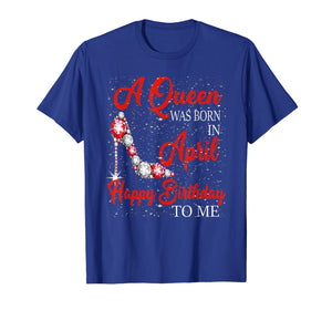 A queen was born in April happy birthday to me t shirt gift