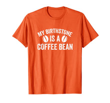 Load image into Gallery viewer, My Birthstone Is A Coffee Bean Funny Coffee Lover T-Shirt
