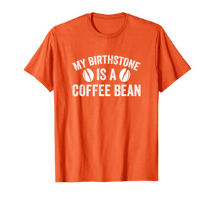 My Birthstone Is A Coffee Bean Funny Coffee Lover T-Shirt