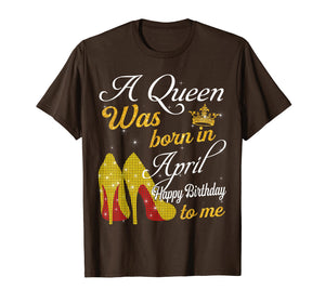 A Queen Was Born in April Happy Birthday To Me T-Shirt