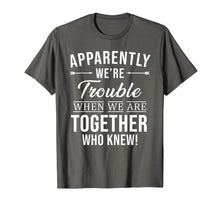 Load image into Gallery viewer, Apparently We&#39;re Trouble When We Are Together Who Knew Shirt
