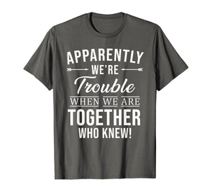 Apparently We're Trouble When We Are Together Who Knew Shirt