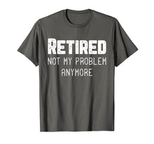 Load image into Gallery viewer, Retired Not My Problem Anymore Cool Retirement Gift T-Shirt
